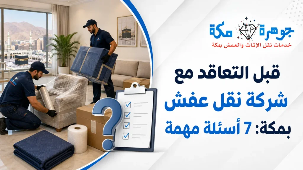 قبل التعاقد مع شركة نقل عفش بمكة: 7 أسئلة مهمة