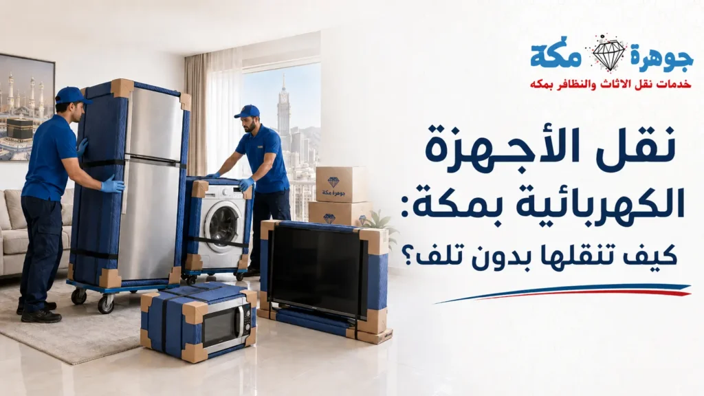 نقل الأجهزة الكهربائية بمكة: كيف تنقلها بدون تلف؟