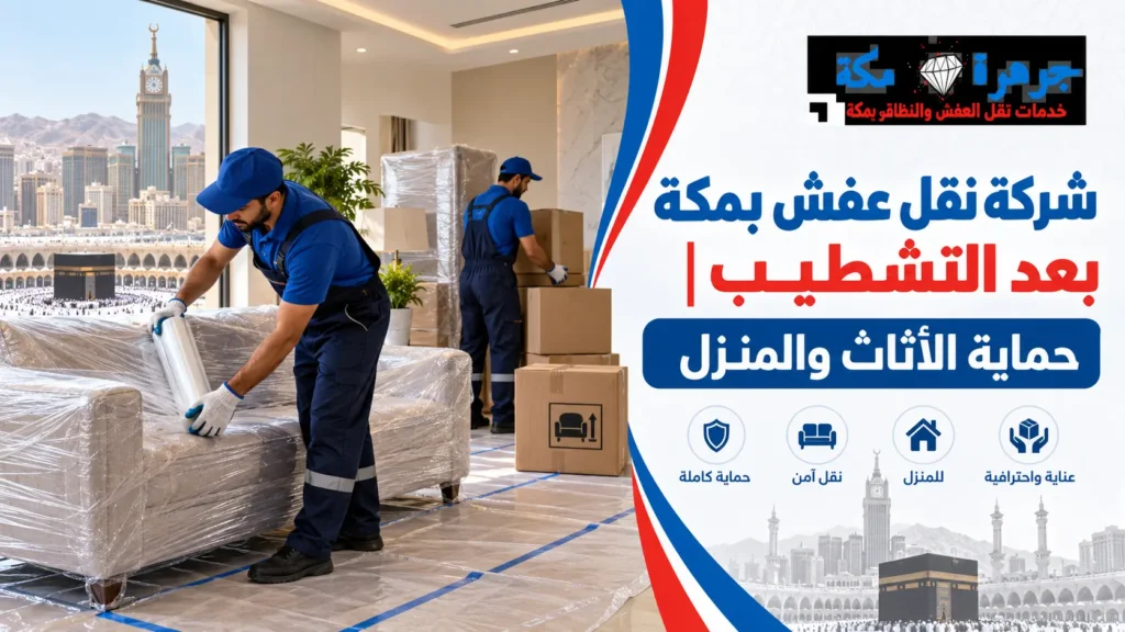 شركة نقل عفش بمكة بعد التشطيب | حماية الأثاث والمنزل